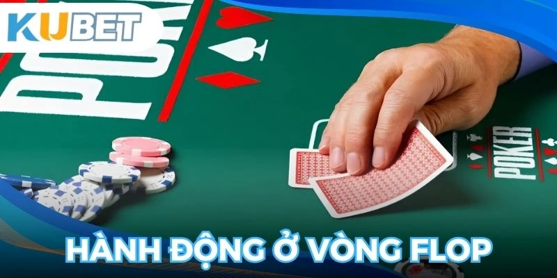 Bắt đầu hành động ở vòng cược Flop