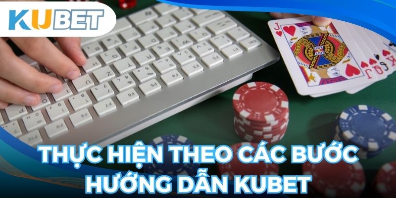 Cần thực hiện các bước hướng dẫn chi tiết từ kubet