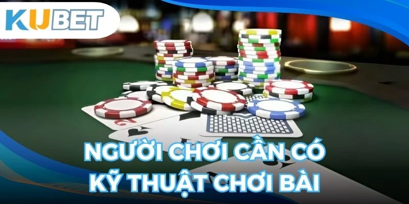 Kỹ thuật chơi bài là điều quan trọng mà người chơi nên có