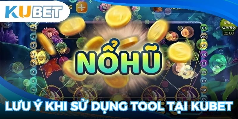 Điểm cần lưu ý khi sử dụng tool tại Kubet