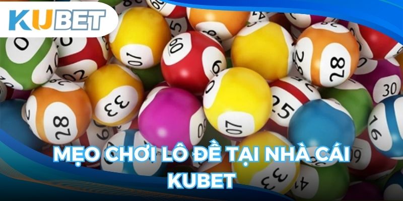 Mẹo chơi lô đề tại Kubet giúp thắng lớn