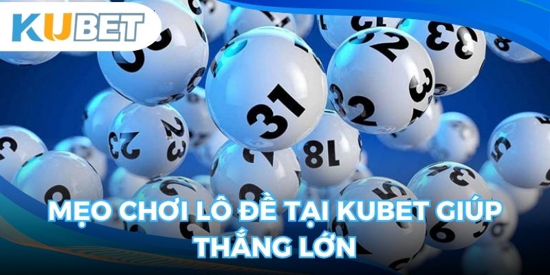 Mẹo chơi lô đề tại nhà cái Kubet và những điều bạn cần biết