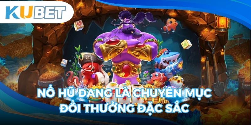 Nổ Hũ đang là chuyên mục đổi thưởng đặc sắc